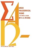 Peters, F. E.: Greek Philosophical Terms : A Historical Lexicon Peters, F. E.: Greek Philosophical Terms : A Historical Lexicon