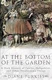 Purkiss, Diane: At the Bottom of the Garden : A Dark History of Fairies, Hobgoblins and Other Troublesome Things