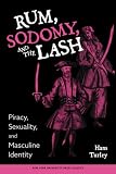 Turley, Hans: Rum, Sodomy, and the Lash: Piracy, Sexuality, and Masculine Identity Turley, Hans: Rum, Sodomy, and the Lash: Piracy, Sexuality, and Masculine Identity