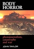 Taylor, John: Body Horror : Photojournalism, Catastrophe and War Taylor, John: Body Horror : Photojournalism, Catastrophe and War