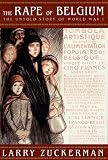 Zuckerman, Larry: The Rape of Belgium: The Untold Story of World War I Zuckerman, Larry: The Rape of Belgium: The Untold Story of World War I
