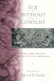 Smith, Merril D.: Sex Without Consent: Rape and Sexual Coercion in America Smith, Merril D.: Sex Without Consent: Rape and Sexual Coercion in America
