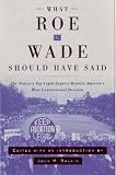 Balkin, J. M.: What Roe V. Wade Should Have Said: The Nation's Top Legal Experts Rewrite America's Most Controversial Decision Balkin, J. M.: What Roe V. Wade Should Have Said: The Nation's Top Legal Experts Rewrite America's Most Controversial Decision