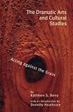 Berry, Kathleen S.: The Dramatic Arts and Cultural Studies: Acting Against the Grain