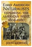 Moring, John: Early American Naturalists: Exploring the American West, 1804-1900