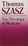 Szasz, Thomas Stephen: The Theology of Medicine: The Political-Philosophical Foundation of Medical Ethics Szasz, Thomas Stephen: The Theology of Medicine: The Political-Philosophical Foundation of Medical Ethics
