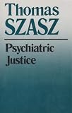 Szasz, Thomas Stephen: Psychiatric Justice Szasz, Thomas Stephen: Psychiatric Justice