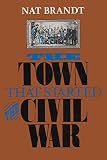 Brandt, Nathan H., Jr.: The Town That Started the Civil War Brandt, Nathan H., Jr.: The Town That Started the Civil War