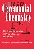Szasz, Thomas: Ceremonial Chemistry: The Ritual Persecution of Drugs, Addicts, and Pushers Szasz, Thomas: Ceremonial Chemistry: The Ritual Persecution of Drugs, Addicts, and Pushers