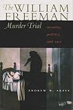 Arpey, Andrew W.: The William Freeman Murder Trial: Insanity, Politics, and Race