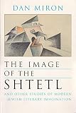 The Image of the Shtetl and Other Studies of Modern Jewish Literary Imagination (0815628587) by Miron, Dan Miron, Dan: The Image of the Shtetl and Other Studies of Modern Jewish Literary Imagination