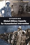 O'Hanlon, Michael E.: Expanding Global Military Capacity for Humanitarian Intervention O'Hanlon, Michael E.: Expanding Global Military Capacity for Humanitarian Intervention