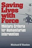 O'Hanlon, Michale: Saving Lives With Force: Military Criteria for Humanitarian Intervention O'Hanlon, Michale: Saving Lives With Force: Military Criteria for Humanitarian Intervention