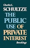 Schultze, Charles L.: The Public Use of Private Interest Schultze, Charles L.: The Public Use of Private Interest