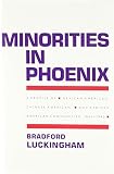 Luckingham, Bradford: Minorities in Phoenix: A Profile of Mexican American, Chinese American, and African American Communities, 1860-1992 Luckingham, Bradford: Minorities in Phoenix: A Profile of Mexican American, Chinese American, and African American Communities, 1860-1992