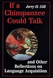 Gill, Jerry H.: If a Chimpanzee Could Talk: And Other Reflections on Language Acquisition Gill, Jerry H.: If a Chimpanzee Could Talk: And Other Reflections on Language Acquisition