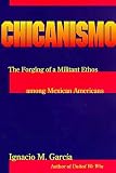 Garcia, Ignacio M.: Chicanismo: The Forging of a Militant Ethos Among Mexican Americans Garcia, Ignacio M.: Chicanismo: The Forging of a Militant Ethos Among Mexican Americans