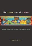 Fox, Claire F.: The Fence and the River: Culture and Politics at the U.S.-Mexico Border