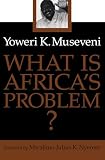 Museveni, Yoweri: What Is Africa's Problem? Museveni, Yoweri: What Is Africa's Problem?