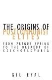 Eyal, Gil: The Origins of Postcommunist Elites: From Prague Spring to the Breakup of Czechoslovakia Eyal, Gil: The Origins of Postcommunist Elites: From Prague Spring to the Breakup of Czechoslovakia