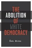 Olson, Joel: The Abolition Of White Democracy