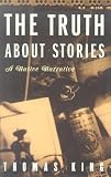 King, Tom: The Truth About Stories: A Native Narrative King, Tom: The Truth About Stories: A Native Narrative