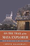 Glassman, Steve: On the Trail of the Maya Explorer: Tracing the Epic Journey of John Lloyd Stephens