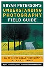 Bryan Peterson's Understanding Photography Field Guide: How to Shoot Great Photographs with Any Camera