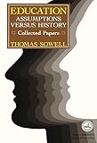 Sowell, Thomas: Education: Assumptions Versus History Collected Papers Sowell, Thomas: Education: Assumptions Versus History Collected Papers