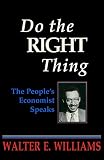 Williams, Walter E.: Do the Right Thing: The People's Economist Speaks Williams, Walter E.: Do the Right Thing: The People's Economist Speaks