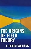 Williams, L. Pearce: The Origins of Field Theory Williams, L. Pearce: The Origins of Field Theory