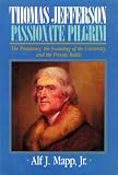 Mapp, Alf, J.: Thomas Jefferson: Passionate Pilgrim  The Presidency, the Founding of the University and the Private Battle