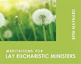 Maynard, Beth: Meditations for Lay Eucharistic Ministers Maynard, Beth: Meditations for Lay Eucharistic Ministers