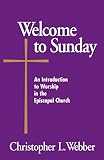 Webber, Christopher L.: Welcome to Sunday: An Introduction to Worship in the Episcopal Church Webber, Christopher L.: Welcome to Sunday: An Introduction to Worship in the Episcopal Church