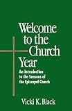 Black, Vicki K.: Welcome to the Church Year: An Introduction to the Seasons of the Episcopal Church Black, Vicki K.: Welcome to the Church Year: An Introduction to the Seasons of the Episcopal Church