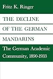 Ringer, Fritz K.: The Decline of the German Mandarins: The German Academic Community, 1890-1933