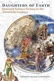 Larbalestier, Justine: Daughters of Earth: Feminist Science Fiction in the Twentieth Century