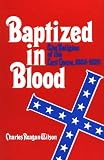 Wilson, Charles Reagan: Baptized in Blood: The Religion of the Lost Cause, 1865-1920 Wilson, Charles Reagan: Baptized in Blood: The Religion of the Lost Cause, 1865-1920