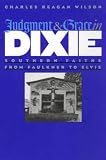 Wilson, Charles Reagan: Judgment and Grace in Dixie: Southern Faiths from Faulkner to Elvis Wilson, Charles Reagan: Judgment and Grace in Dixie: Southern Faiths from Faulkner to Elvis