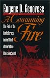 Genovese, Eugene D.: A Consuming Fire: The Fall of the Confederacy in the Mind of the White Christian South