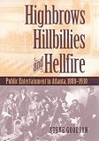 Goodson, Steve: Highbrows, Hillbillies & Hellfire: Public Entertainment in Atlanta, 1880-1930 Goodson, Steve: Highbrows, Hillbillies & Hellfire: Public Entertainment in Atlanta, 1880-1930
