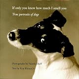 Blount, Roy: If Only You Knew How Much I Smell You: True Portraits of Dogs Blount, Roy: If Only You Knew How Much I Smell You: True Portraits of Dogs