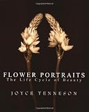 Tenneson, Joyce: Flower Portraits: The Life Cycle of Beauty