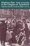 Alexander, Peter: Workers, War and the Origins of Apartheid: Labour & Politics in South Arica, 1939-48 Alexander, Peter: Workers, War and the Origins of Apartheid: Labour & Politics in South Arica, 1939-48