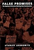 Aronowitz, Stanley: False Promises: The Shaping of American Working Class Consciousness