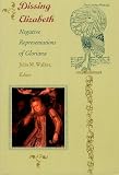 Walker, Julia M.: Dissing Elizabeth: Negative Representations of Gloriana
