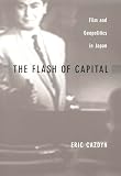 Cazdyn, Eric: The Flash of Capital: Film and Geopolitics in Japan Cazdyn, Eric: The Flash of Capital: Film and Geopolitics in Japan