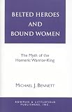 Bennett, Michael J.: Belted Heroes and Bound Women: The Myth of the Homeric Warrior King Bennett, Michael J.: Belted Heroes and Bound Women: The Myth of the Homeric Warrior King
