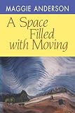 Anderson, Maggie: A Space Filled With Moving Anderson, Maggie: A Space Filled With Moving