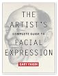 The Artist's Complete Guide to Facial Expression